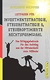 Leitfaden für Investmentstrategie, Steuerstrategie & steueroptimierte Rechtsformwahl: Das Erfolgsgeheimnis für den Aufstieg aus der Mittelschicht zum Millionär (Wegweiser Zum Unternehmenserfolg)