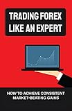 Trading Forex Like An Expert: How To Achieve Consistent Market-Beating Gains: Basics Of Forex Market Analysis (English Edition)