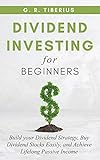 DIVIDEND INVESTING FOR BEGINNERS: Build your Dividend Strategy, Buy Dividend Stocks Easily, and Achieve Lifelong Passive I