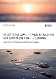 Selbstbestimmung von Menschen mit komplexer Behinderung. Wie Unterstützte Kommunikation helfen k