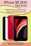 iPhone SE 2020 User Guide: For Dummies, Beginners, & Seniors to Become Experts of iPhone SE 2nd Generation Running Latest iOS 13 within 24 H