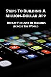 Steps To Building A Million-Dollar App: Impact The Lives Of Millions Across The World (English Edition)
