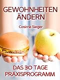 Gewohnheiten ändern: DAS 30 TAGE PRAXISPROGRAMM!: Das Geheimnis, wie Sie mühelos Ihre Gewohnheiten ändern, schlechte Gewohnheiten durchbrechen und neue Erfolgsgewohnheiten etablieren!