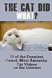 The Cat Did WHAT?: 75 OF the Funniest, Cutest, Most Amazing Cat Videos on the Internet (English Edition)