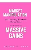 Market Manipulation – Understanding the Money Whales Game, Copy Their Trades For MASSIVE Gains (English Edition)