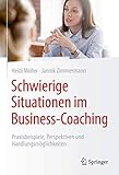 Schwierige Situationen im Business-Coaching: Praxisbeispiele, Perspektiven und Handlungsmöglichk