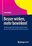 Besser wirken, mehr bewirken!: So überzeugen Sie Kunden und Geschäftspartner mit p