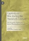 Captivity in War during the Twentieth Century: The Forgotten Diplomatic Role of Transnational Actors (English Edition)