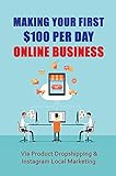 Making Your First $100 Per Day Online Business: Via Product Dropshipping & Instagram Local Marketing (New Edition): Guide To Instagram Profits (English Edition)