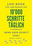 10'000 SCHRITTE TÄGLICH - WENN JEDER SCHRITT ZÄHLT - TAGEBUCH: LOG BOOK 10'000 S