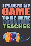 Teacher i paused my game to be here ( Schedule And Track Your Daily activities ): A funny beautiful lined notebook gift idea to your family and cool ... kids gaming adults fun games p