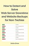 How to Detect and Solve Web Server Downtime and Website Backups for Non-Techies: How Do You Know If Your Website Has Crashed? How Can You Prevent Website Crashes? (English Edition)