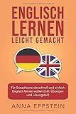 Englisch lernen leicht gemacht: Für Erwachsene die schnell und einfach Englisch lernen wollen (inkl. Übungen und Lösungsteil) (Englisch lernen für Anfänger, Band 1)