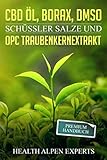 CBD Öl, Borax, DMSO, Schüssler Salze und OPC Traubenkernextrakt: Premium Handbuch - Anwendung, Wirkung, Erfahrungsberichte und S