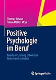 Positive Psychologie im Beruf: Freude an Leistung entwickeln, fö