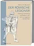 Der römische Legionär: Kleidung, Ausrüstung und Waffen in der Zeit von Augustus bis D