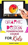 GRAPHIC DESIGN POWERPACKED COURSE FOR KIDS: The Complete Fun Course To Teach Kids How To Design And Become Great Graphic Artists (English Edition)