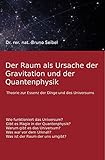 Der Raum als Ursache der Gravitation und der Quantenphysik: Theorie zur Essenz der Dinge und des U