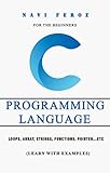 C Programming language- For the Beginners: Loops, Array, Strings, Functions, Pointer...etc (Learn with Examples) (English Edition)