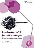 Gedankenmüll korrekt entsorgen. So löst Hypnose den Knoten im Hirn. Von Raucherentwöhnung bis Leistungssteigerung: Hypnosetherapie anwenden. Mit Übungen und Anleitung zur Selbsthyp