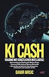 KI Cash: Trading mit künstlicher Intelligenz: Automatisiertes handeln mit Aktien, Forex, CFDs und Derivaten an der Börse + die besten Handelssysteme im Verg