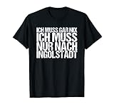 Ich Muss Gar Nix Ich Muss Nur Nach Ingolstadt T-S