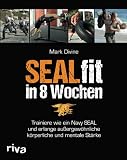 SEALfit in 8 Wochen: Trainiere wie ein Navy SEAL und erlange außergewöhnliche körperliche und mentale Stärk