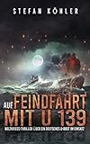 Auf Feindfahrt mit U 139: Weltkriegs-Thriller über ein deutsches U-Boot im Einsatz (Spannende U-Boot Romane von EK-2 Publishing)