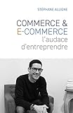 Commerce & E-commerce : l'audace d'entreprendre (French Edition)