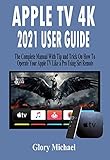 APPLE TV 4K 2021 USER GUIDE: The Complete Manual With Tip and Trick On How To Operate Your Apple TV Like a Pro Using Siri Remote (English Edition)