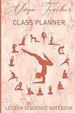Yoga Lehrer Klasse Planner: Lektionssequenz-Notizbuch und Journal-Organizer für Lehrer zum Planen von Unterrichtsstunden Für die Sequenzierung von Lektionen und erfahrenem Yog