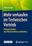 Mehr verkaufen im Technischen Vertrieb: Mit Spaß, Struktur und Selbstsicherheit zum Ab