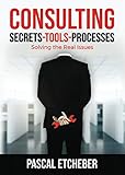 Consulting: Solving the Real Issues (CONSULTING: Secrets-Tools-Processes, Band 2)