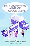 Start Dropshipping Arbitrage Products Online: Simple Methods Of Making Money Via eBay & Aliexpress: Start Dropshipping Arbitrage Products Online (English Edition)