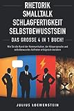 RHETORIK | SMALLTALK | SCHLAGFERTIGKEIT | SELBSTBEWUSSTSEIN - Das Große 4 in 1 Buch!: Wie Sie die Kunst der Kommunikation, der Körpersprache und selbstbewusstes Auftreten erfolg