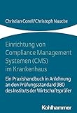 Einrichtung von Compliance Management Systemen (CMS) im Krankenhaus: Ein Praxishandbuch in Anlehnung an den Prüfungsstandard 980 des Instituts der Wirtschaftsprü