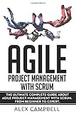 Agile Project Management with Scrum: The Ultimate Complete Guide about Agile Project Management with Scrum (Agile Scrum)