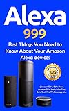 Alexa: 999 Best Things You Need to Know About Your Amazon Alexa Devices (Amazon Echo , Echo Show , Amazon Echo Look , Echo Plus , Echo Spot , Fire TV Alexa App etc Book 1) (English Edition)