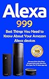 Alexa: 999 Best Things You Need to Know About Your Amazon Alexa Devices (Amazon Echo , Echo Show , Amazon Echo Look , Echo Plus , Echo Spot , Fire TV Alexa App etc Book 1) (English Edition)