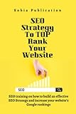 SEO Strategy to TOP rank your website: SEO training on how to build an effective SEO Strategy and increase your website’s Google ranking