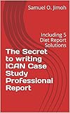 The Secret to writing ICAN Case Study Professional Report: Including 5 Diet Report Solutions (English Edition)