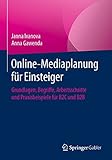 Online-Mediaplanung für Einsteiger: Grundlagen, Begriffe, Arbeitsschritte und Praxisbeispiele für B2C und B2B