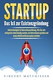 STARTUP: Das 1x1 zur Existenzgründung, Selbstständigkeit & Unternehmensführung. Wie Sie sich erfolgreich selbstständig machen, ein Unternehmen gründen und einen effektiven Businessp