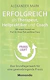 Erfolgreich als Therapeut, Heilpraktiker und Coach: Das Grundlagenwerk für eine gewinnbringende Prax