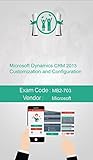 Microsoft MB2-703 Exam: Microsoft Dynamics CRM 2013 Customization and Configuration (English Edition)
