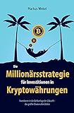 Die Millionärsstrategie für Investitionen in Kryptowährungen: Investieren in die Geldanlage der Zukunft - die größte Chance aller Z