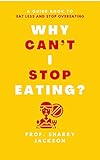 WHY CAN’T I STOP EATING?: A GUIDE BOOK TO EAT LESS AND STOP OVEREATING (English Edition)