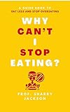 WHY CAN’T I STOP EATING?: A GUIDE BOOK TO EAT LESS AND STOP OVEREATING (English Edition)