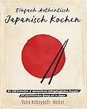 Einfach authentisch japanisch kochen: Die 100 leckesten & überraschend alltagstauglichen Rezepte für faszinierenden Genuss wie in Japan – Das Kochbuch mit dem Besten der japanischen Kü