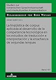 La lingüística de corpus aplicada al desarrollo de la competencia tecnológica en los estudios de traducción e interpretación y la enseñanza de segundas ... Kommunikation nº 127) (Spanish Edition)